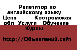 Репетитор по английскому языку  › Цена ­ 200 - Костромская обл. Услуги » Обучение. Курсы   